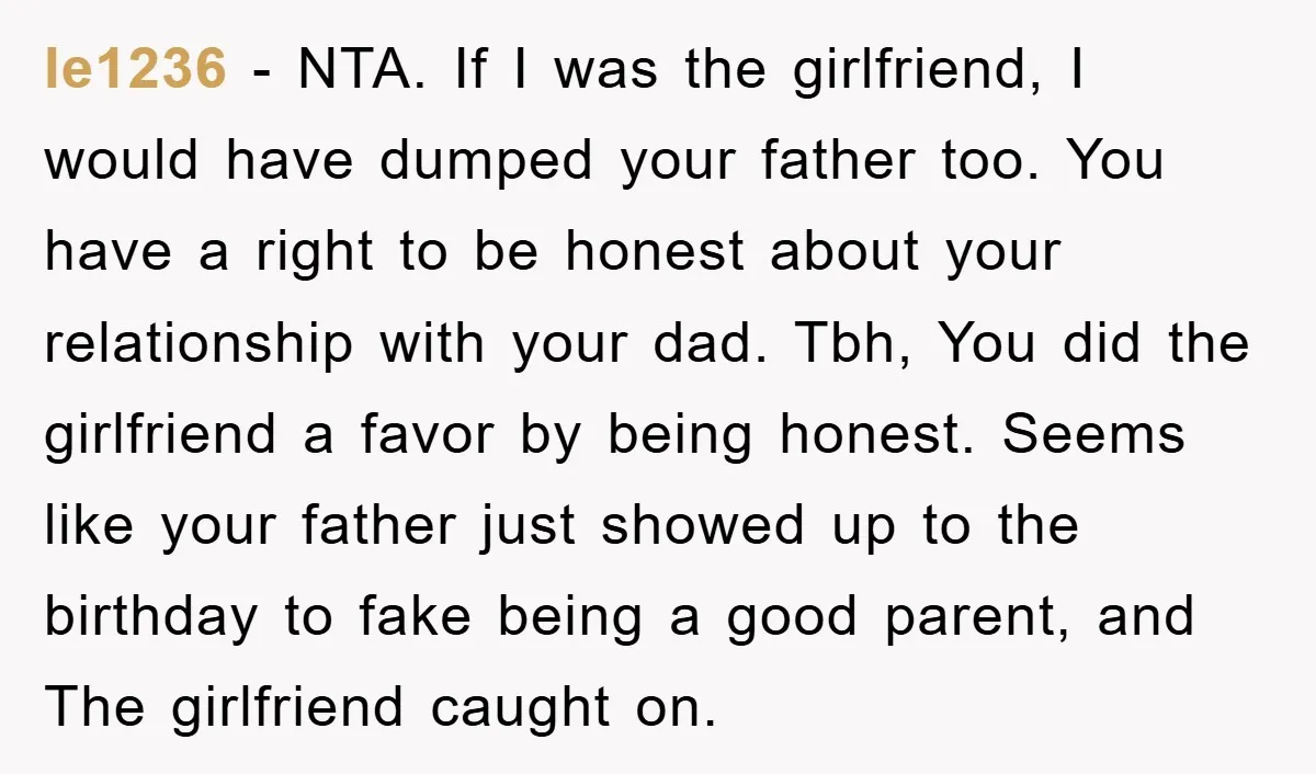 le1236 − NTA. If I was the girlfriend, I would have dumped your father too. You have a right to be honest about your relationship with your dad. Tbh, You...