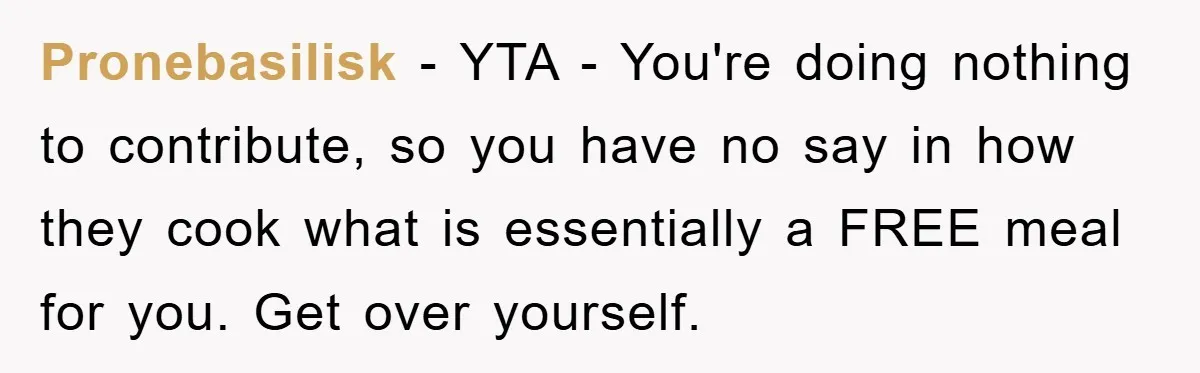 Pronebasilisk − YTA - You're doing nothing to contribute, so you have no say in how they cook what is essentially a FREE meal for you. Get over yourself.