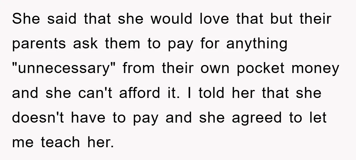 She said that she would love that but their parents ask them to pay for anything "unnecessary" from their own pocket money and she can't afford it. I told her...