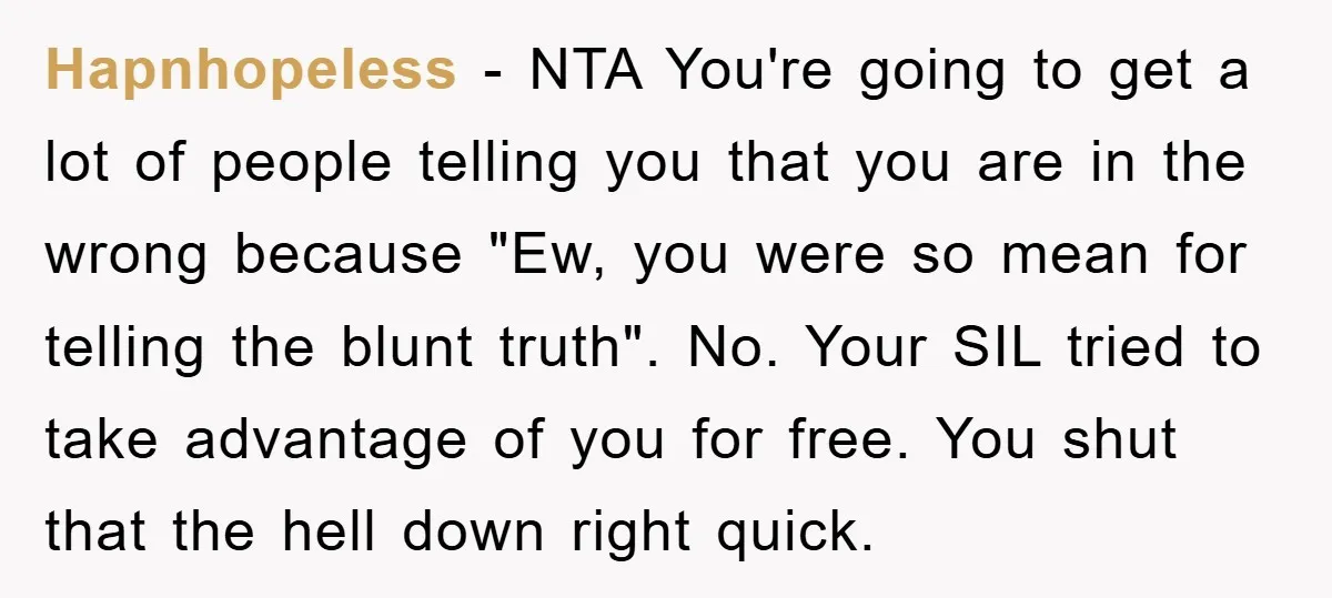 Hapnhopeless − NTA You're going to get a lot of people telling you that you are in the wrong because "Ew, you were so mean for telling the blunt truth"....
