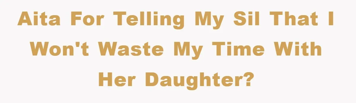 AITA for telling my sil that I won't waste my time with her daughter?