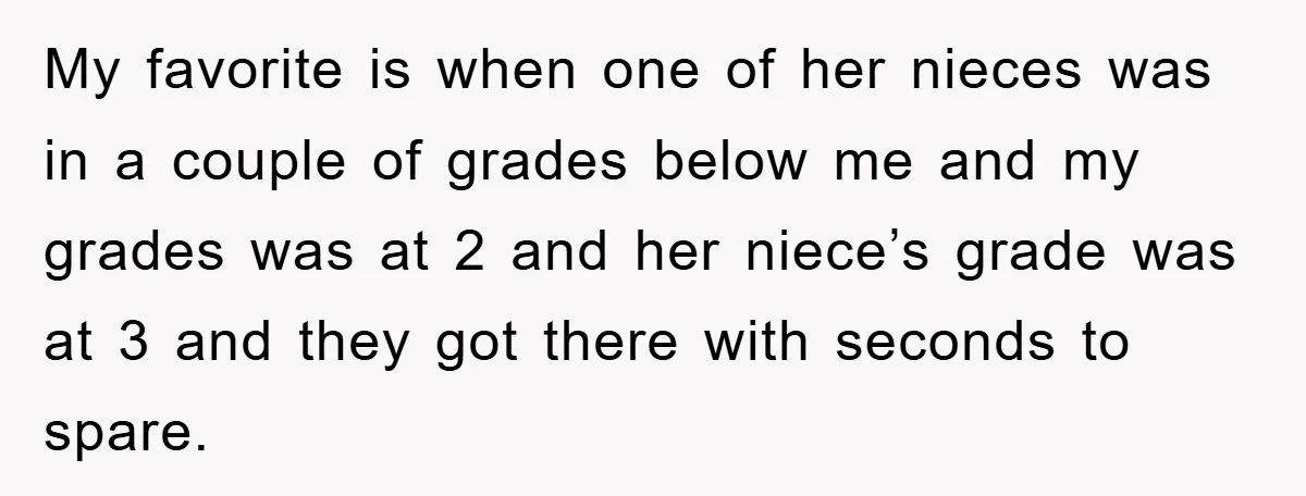 My favorite is when one of her nieces was in a couple of grades below me and my grades was at 2 and her niece’s grade was at 3 and...