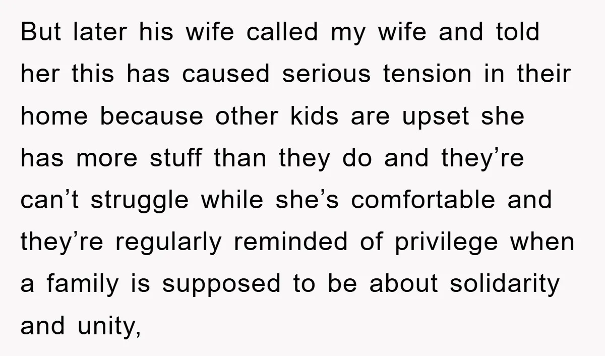 But later his wife called my wife and told her this has caused serious tension in their home because other kids are upset she has more stuff than they do...