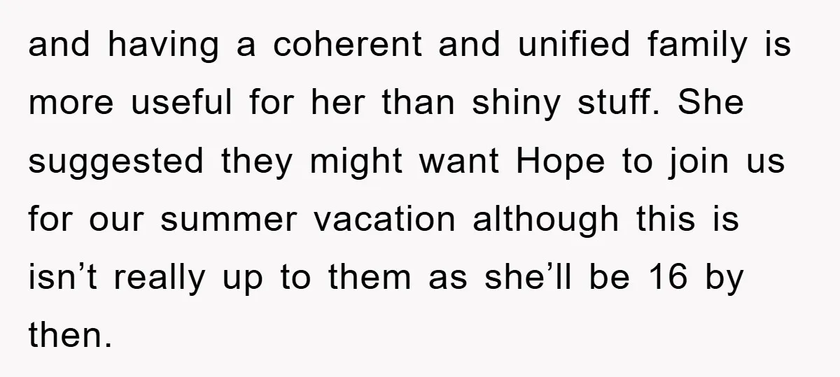 and having a coherent and unified family is more useful for her than shiny stuff. She suggested they might want Hope to join us for our summer vacation although this...