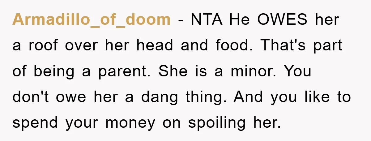 Armadillo_of_doom − NTA He OWES her a roof over her head and food. That's part of being a parent. She is a minor. You don't owe her a dang thing....
