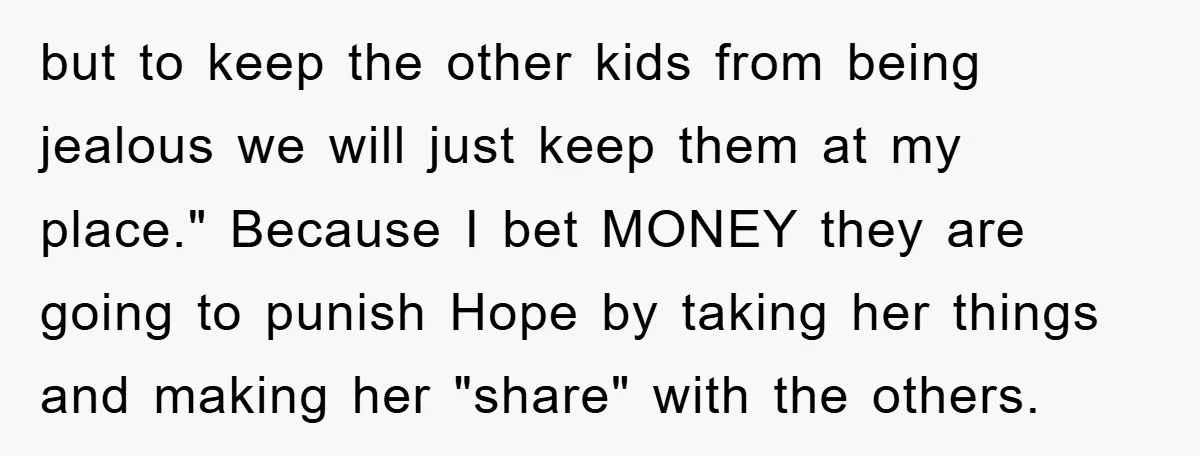 but to keep the other kids from being jealous we will just keep them at my place." Because I bet MONEY they are going to punish Hope by taking her...