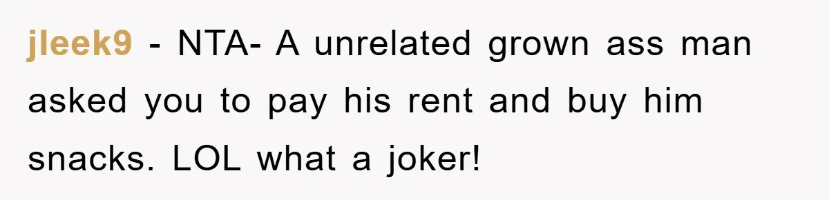 jleek9 − NTA- A unrelated grown ass man asked you to pay his rent and buy him snacks. LOL what a joker!