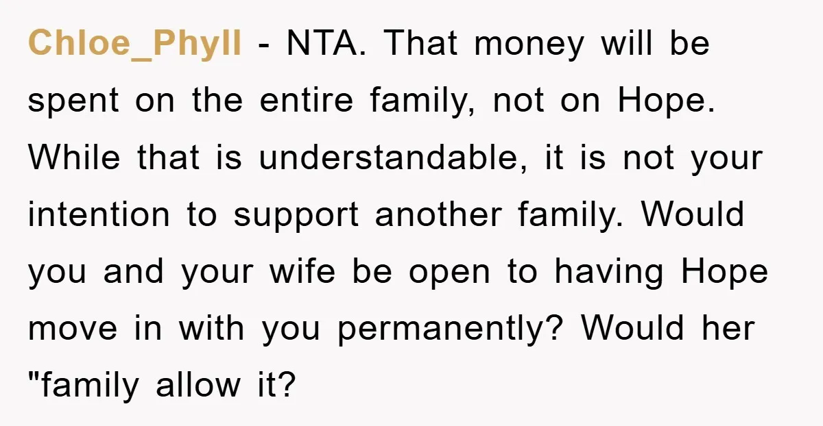 Chloe_Phyll − NTA. That money will be spent on the entire family, not on Hope. While that is understandable, it is not your intention to support another family. Would you...