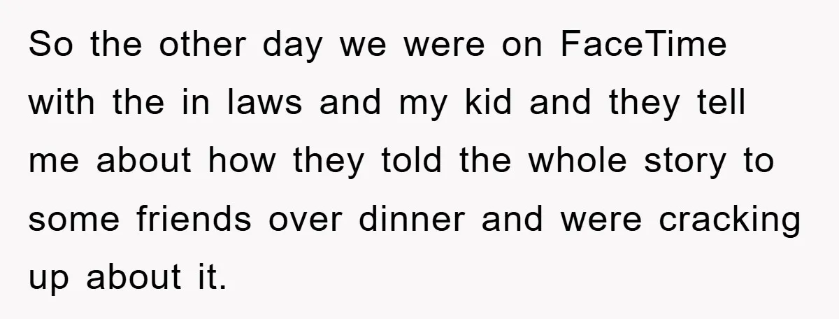 So the other day we were on FaceTime with the in laws and my kid and they tell me about how they told the whole story to some friends over...