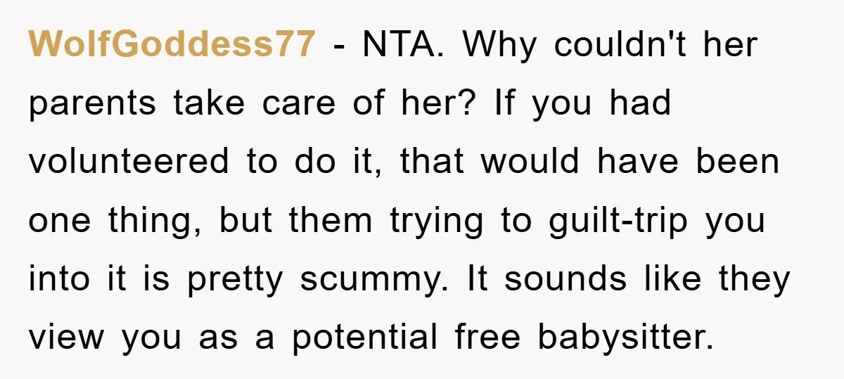 WolfGoddess77 − NTA. Why couldn't her parents take care of her? If you had volunteered to do it, that would have been one thing, but them trying to guilt-trip you...