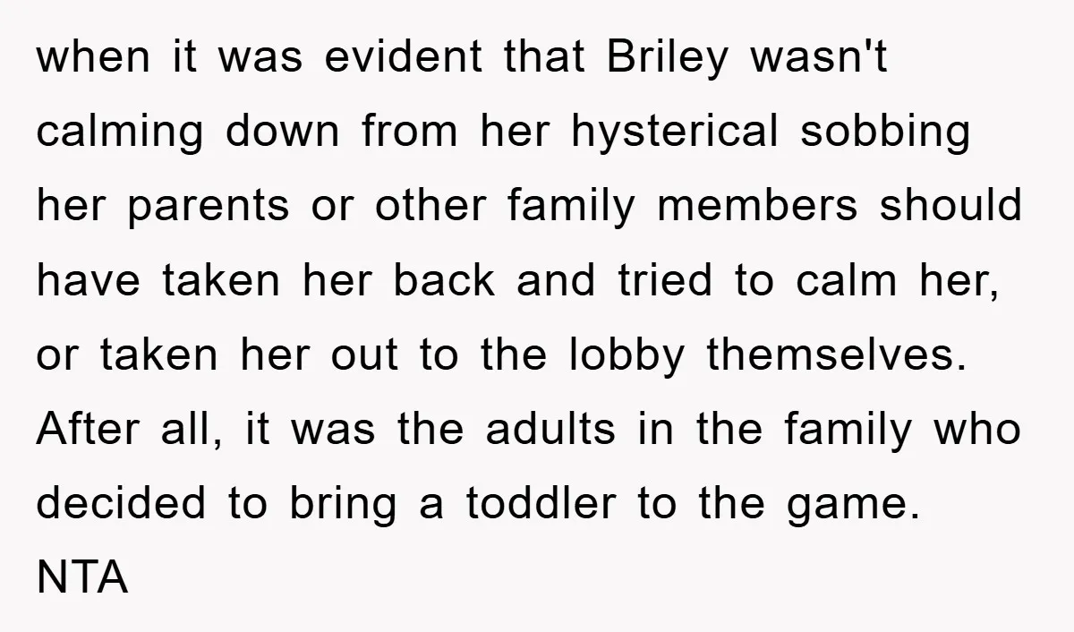 when it was evident that Briley wasn't calming down from her hysterical sobbing her parents or other family members should have taken her back and tried to calm her, or...