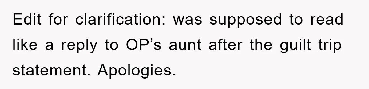 Edit for clarification: was supposed to read like a reply to OP’s aunt after the guilt trip statement. Apologies.