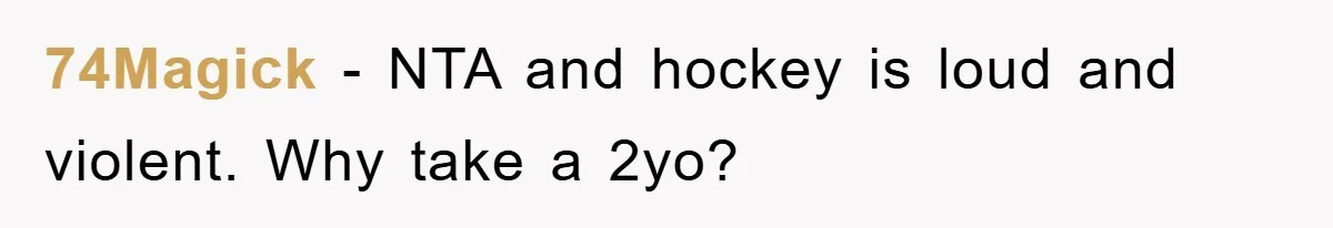 74Magick − NTA and hockey is loud and violent. Why take a 2yo?