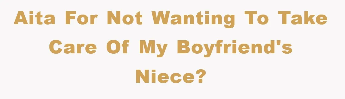 AITA for not wanting to take care of my boyfriend's niece?