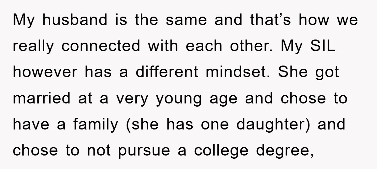 My husband is the same and that’s how we really connected with each other. My SIL however has a different mindset. She got married at a very young age and...