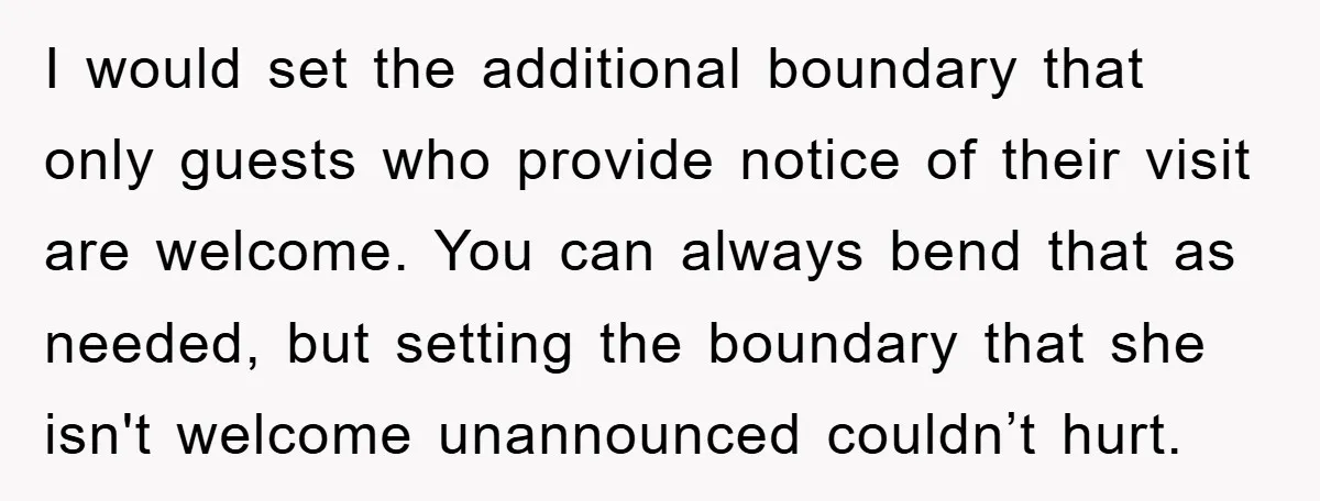 I would set the additional boundary that only guests who provide notice of their visit are welcome. You can always bend that as needed, but setting the boundary that she...
