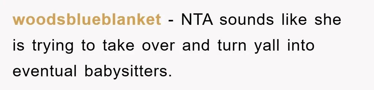 woodsblueblanket − NTA sounds like she is trying to take over and turn yall into eventual babysitters.