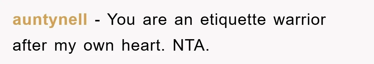 auntynell − You are an etiquette warrior after my own heart. NTA.