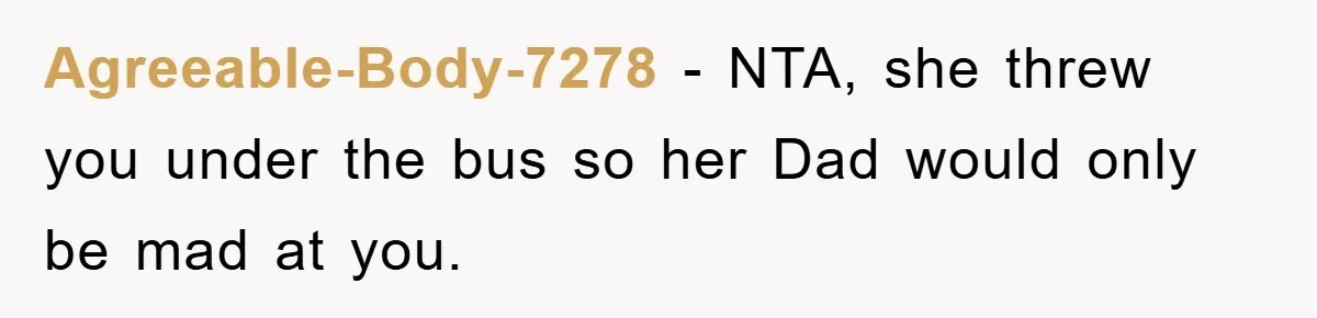 Agreeable-Body-7278 − NTA, she threw you under the bus so her Dad would only be mad at you.