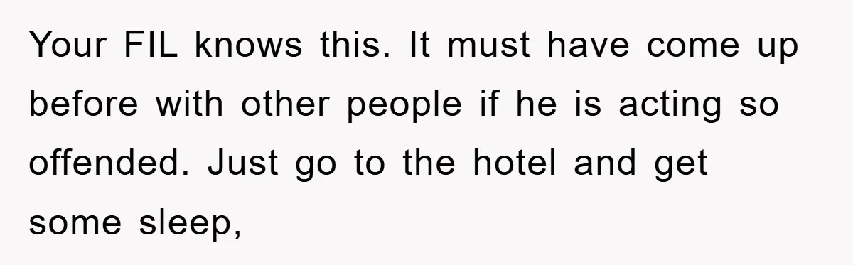 Your FIL knows this. It must have come up before with other people if he is acting so offended. Just go to the hotel and get some sleep,