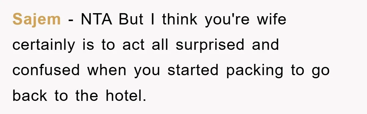 Sajem − NTA But I think you're wife certainly is to act all surprised and confused when you started packing to go back to the hotel.