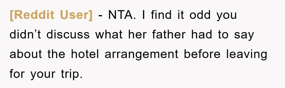 [Reddit User] − NTA. I find it odd you didn’t discuss what her father had to say about the hotel arrangement before leaving for your trip.