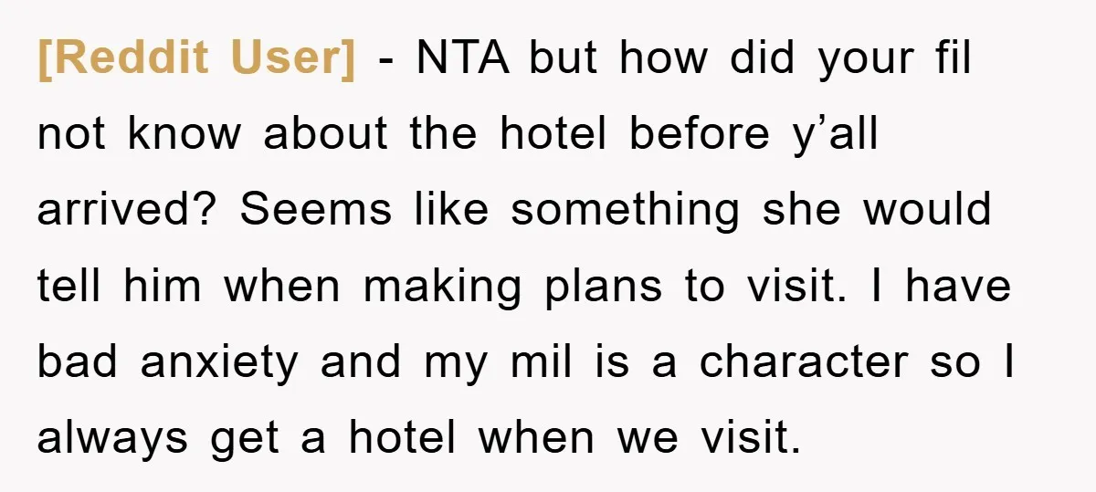 [Reddit User] − NTA but how did your fil not know about the hotel before y’all arrived? Seems like something she would tell him when making plans to visit. I...