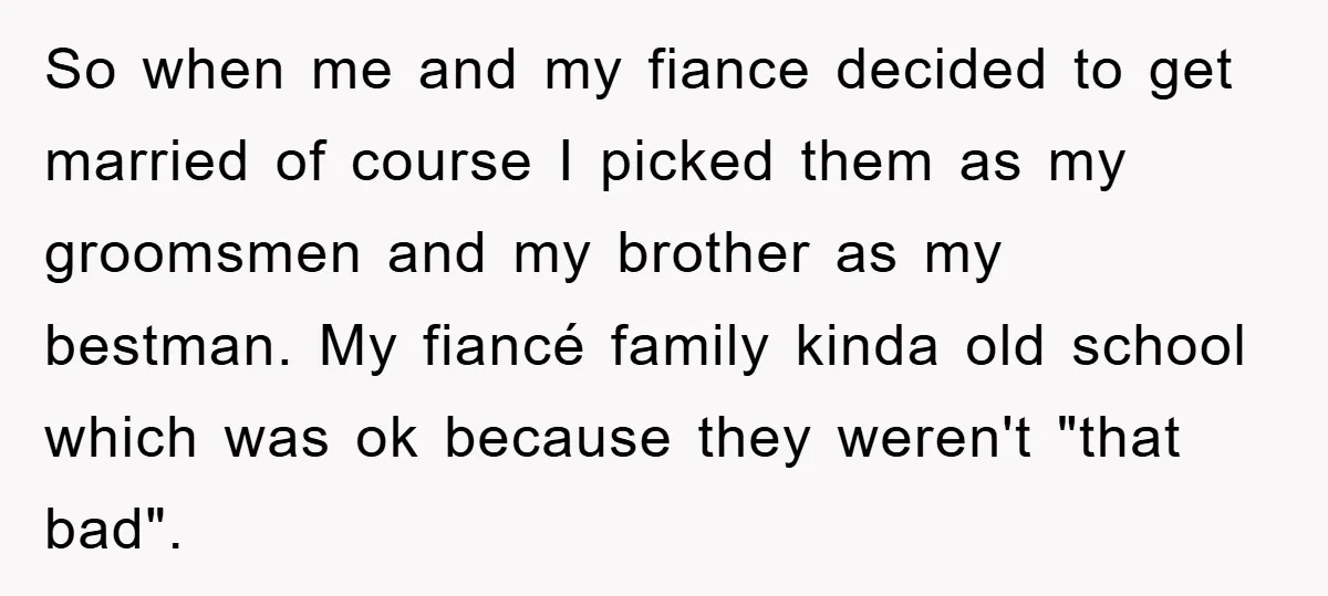 So when me and my fiance decided to get married of course I picked them as my groomsmen and my brother as my bestman. My fiancé family kinda old school...