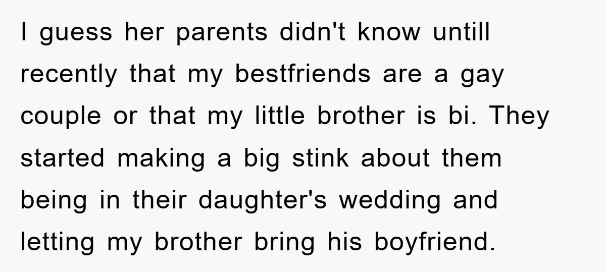 I guess her parents didn't know untill recently that my bestfriends are a gay couple or that my little brother is bi. They started making a big stink about them...