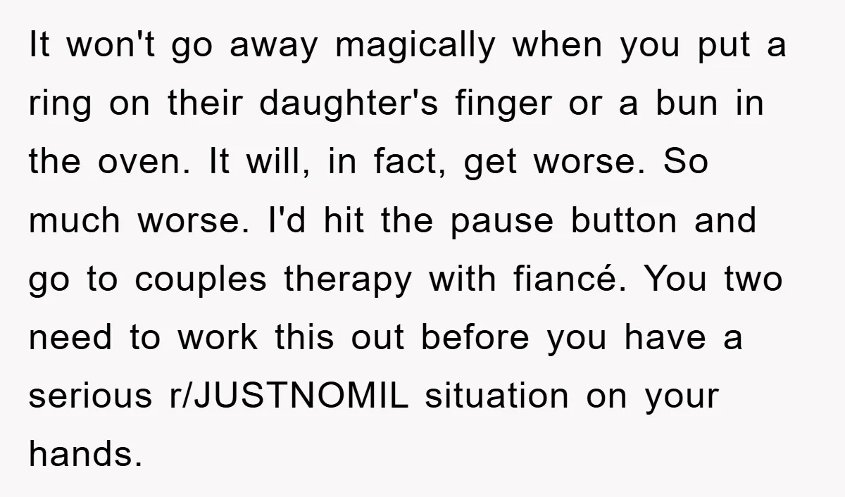 It won't go away magically when you put a ring on their daughter's finger or a bun in the oven. It will, in fact, get worse. So much worse. I'd...