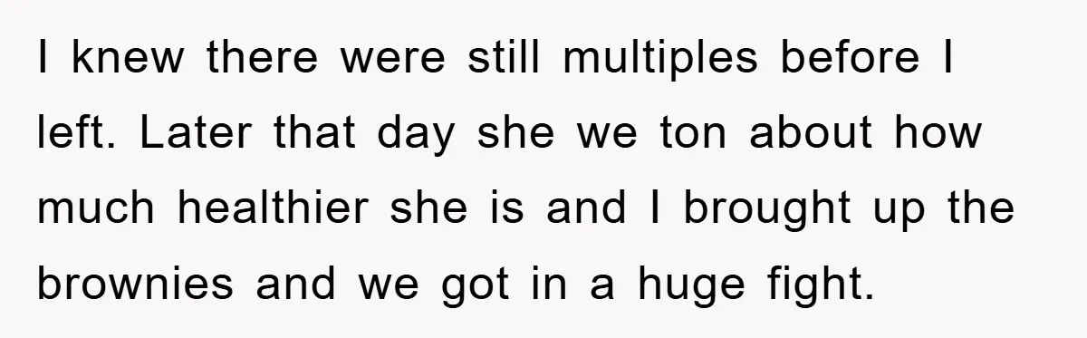 I knew there were still multiples before I left. Later that day she we ton about how much healthier she is and I brought up the brownies and we got...