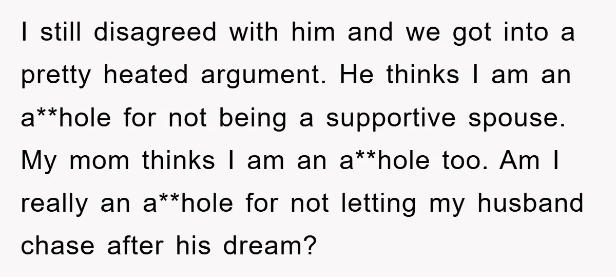 I still disagreed with him and we got into a pretty heated argument. He thinks I am an a**hole for not being a supportive spouse. My mom thinks I am...