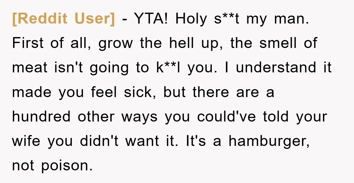 [Reddit User] − YTA! Holy s**t my man. First of all, grow the hell up, the smell of meat isn't going to k**l you. I understand it made you feel...