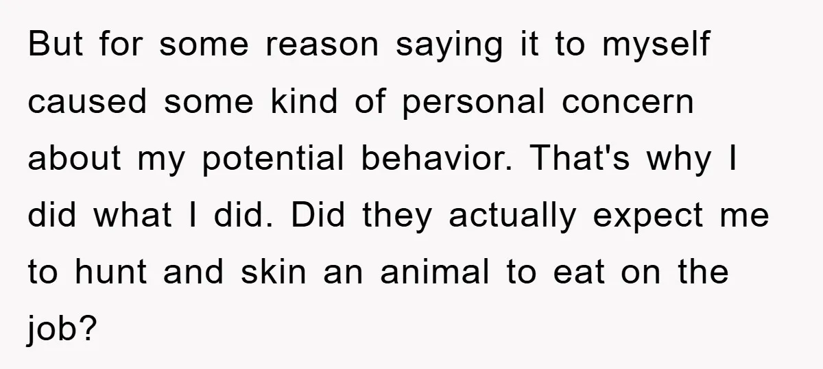 But for some reason saying it to myself caused some kind of personal concern about my potential behavior. That's why I did what I did. Did they actually expect me...