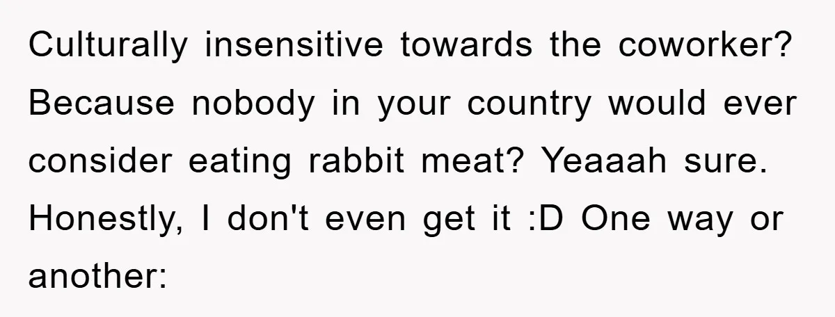 Culturally insensitive towards the coworker? Because nobody in your country would ever consider eating rabbit meat? Yeaaah sure. Honestly, I don't even get it :D One way or another: