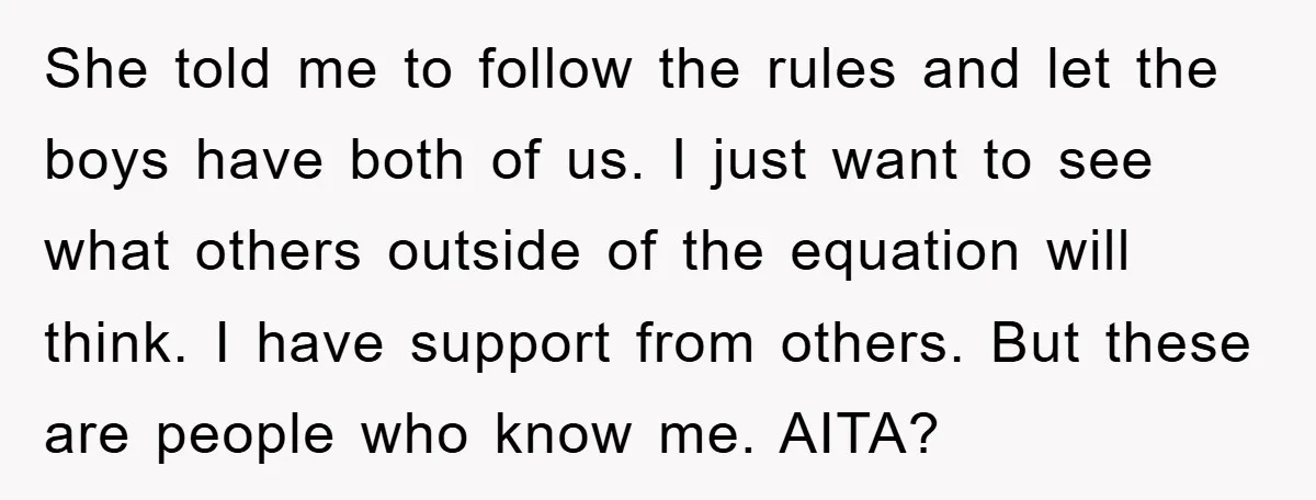 She told me to follow the rules and let the boys have both of us. I just want to see what others outside of the equation will think. I have...