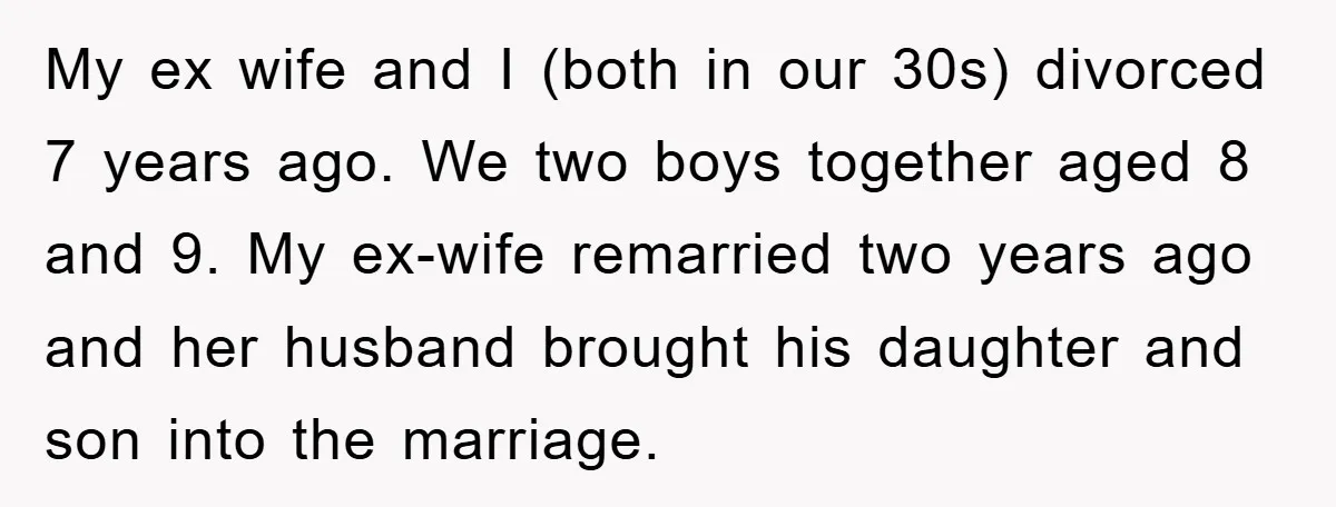 My ex wife and I (both in our 30s) divorced 7 years ago. We two boys together aged 8 and 9. My ex-wife remarried two years ago and her husband...