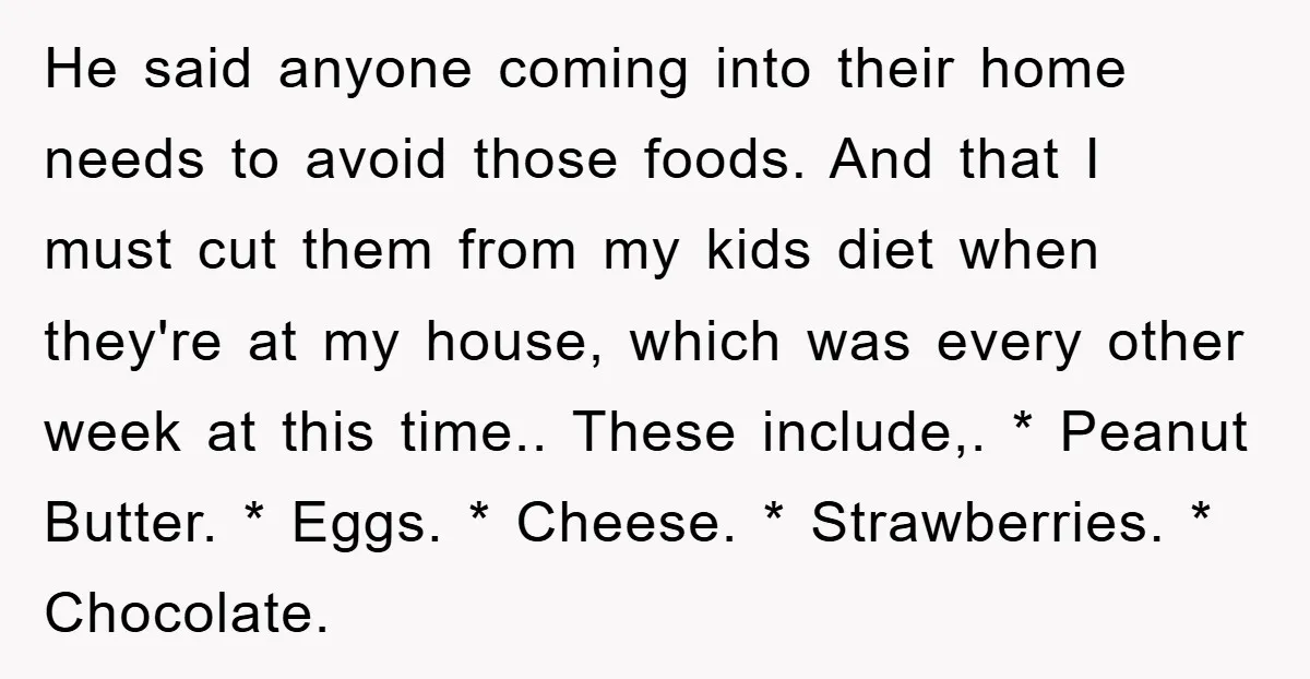 He said anyone coming into their home needs to avoid those foods. And that I must cut them from my kids diet when they're at my house, which was every...