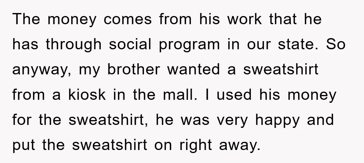 The money comes from his work that he has through social program in our state. So anyway, my brother wanted a sweatshirt from a kiosk in the mall. I used...
