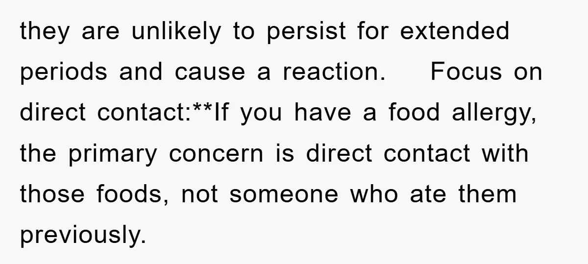 they are unlikely to persist for extended periods and cause a reaction. Focus on direct contact:**If you have a food allergy, the primary concern is direct contact with those foods,...