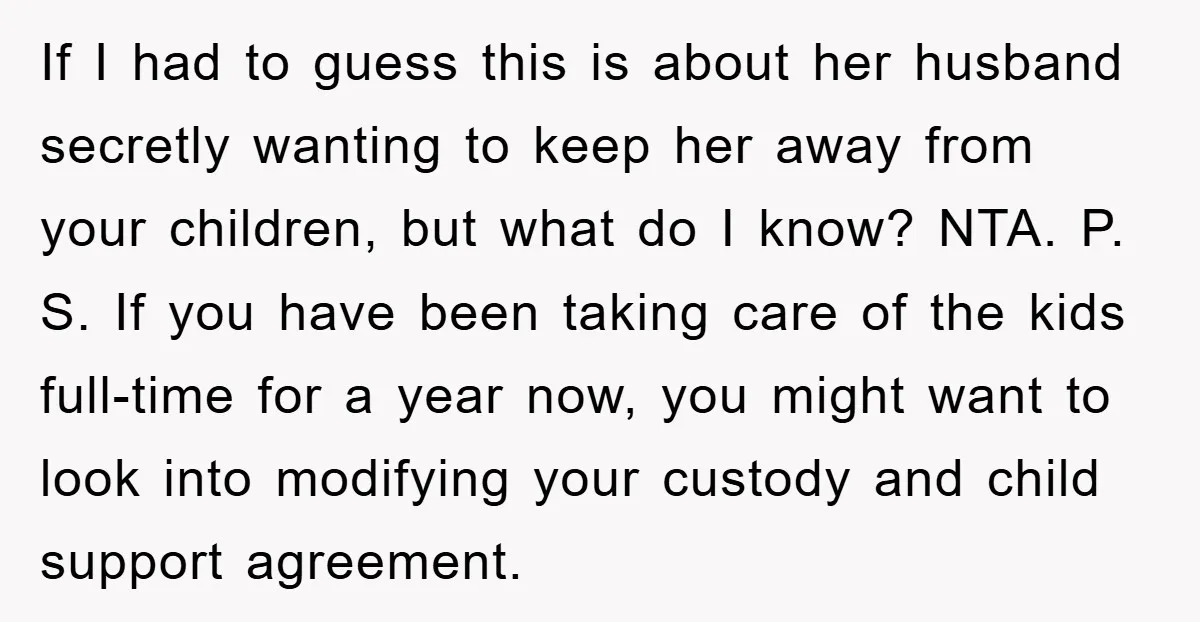 If I had to guess this is about her husband secretly wanting to keep her away from your children, but what do I know? NTA. P. S. If you have...