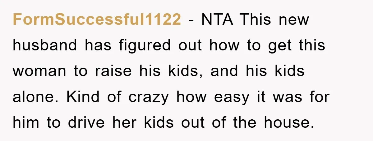 FormSuccessful1122 − NTA This new husband has figured out how to get this woman to raise his kids, and his kids alone. Kind of crazy how easy it was for...