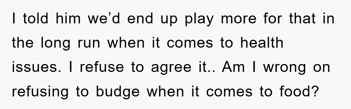 I told him we’d end up play more for that in the long run when it comes to health issues. I refuse to agree it.. Am I wrong on refusing...