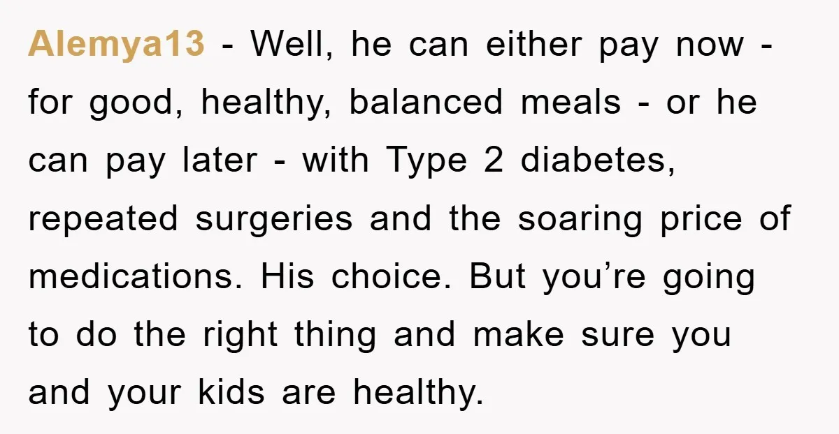 Alemya13 − Well, he can either pay now - for good, healthy, balanced meals - or he can pay later - with Type 2 diabetes, repeated surgeries and the soaring...