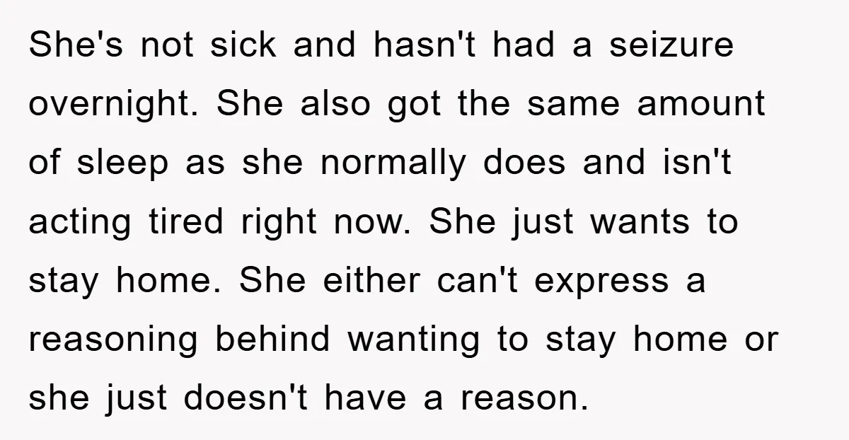 She's not sick and hasn't had a seizure overnight. She also got the same amount of sleep as she normally does and isn't acting tired right now. She just wants...
