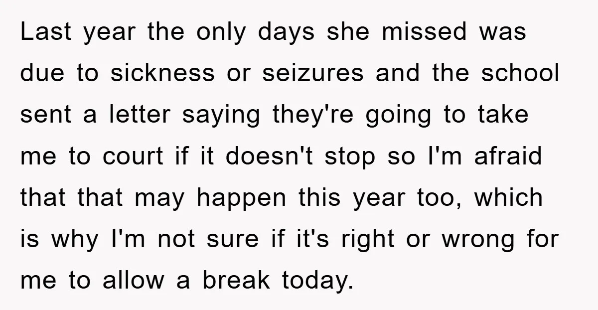Last year the only days she missed was due to sickness or seizures and the school sent a letter saying they're going to take me to court if it doesn't...