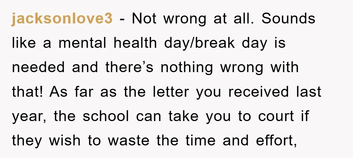 jacksonlove3 − Not wrong at all. Sounds like a mental health day/break day is needed and there’s nothing wrong with that! As far as the letter you received last year,...