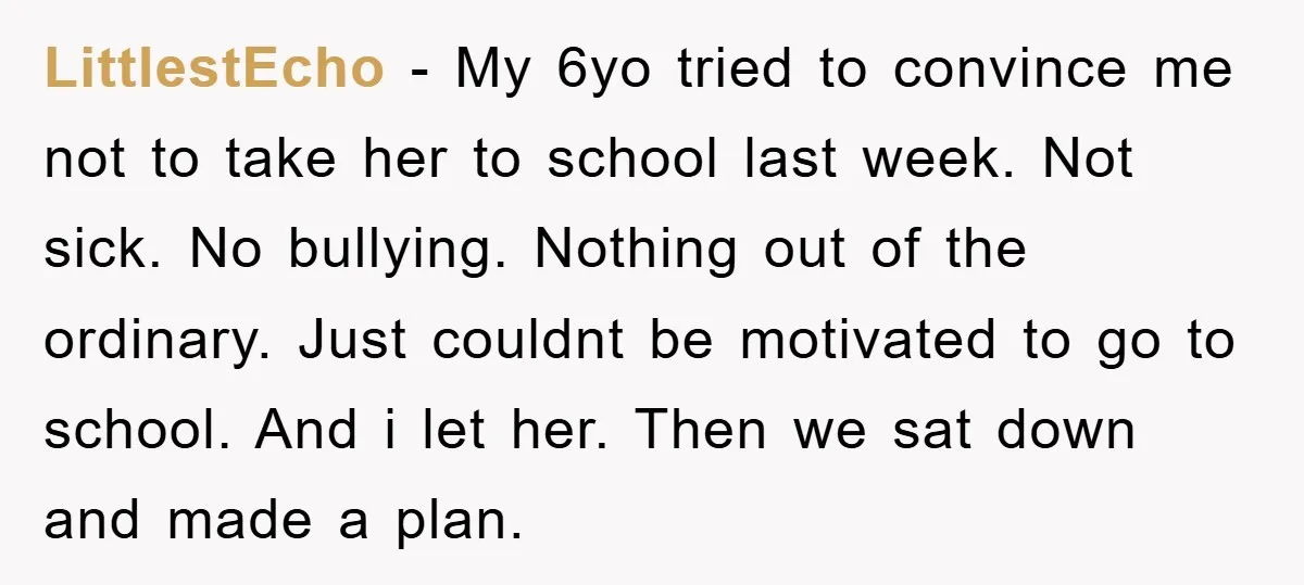 LittlestEcho − My 6yo tried to convince me not to take her to school last week. Not sick. No bullying. Nothing out of the ordinary. Just couldnt be motivated to...