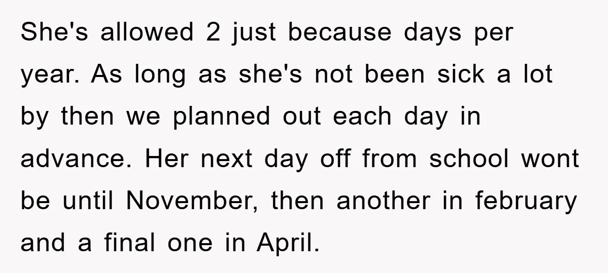 She's allowed 2 just because days per year. As long as she's not been sick a lot by then we planned out each day in advance. Her next day off...