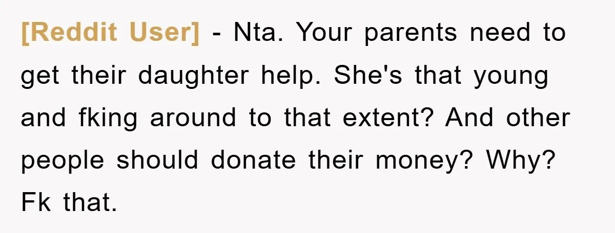 [Reddit User] − Nta. Your parents need to get their daughter help. She's that young and fking around to that extent? And other people should donate their money? Why? Fk...